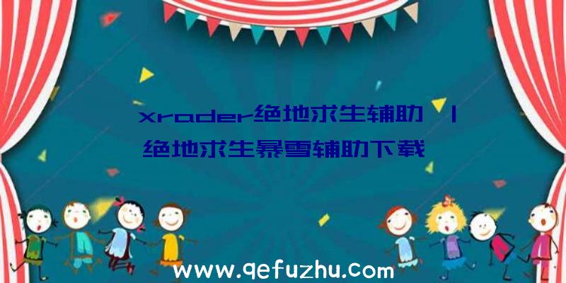 「xrader绝地求生辅助」|绝地求生暴雪辅助下载